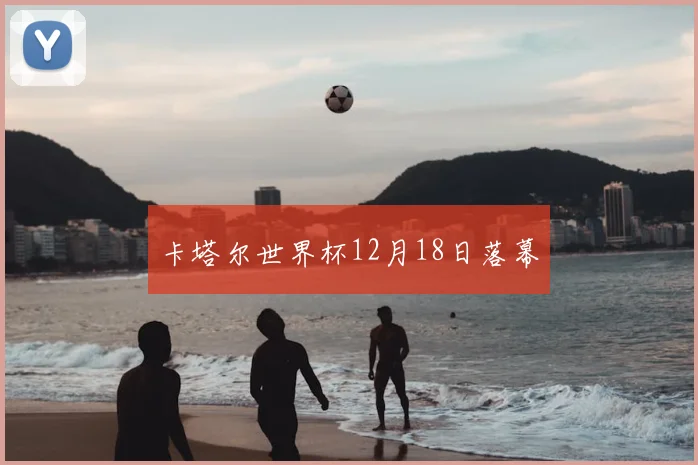 卡塔尔世界杯12月18日落幕