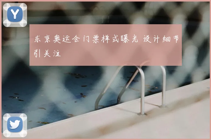 东京奥运会门票样式曝光 设计细节引关注