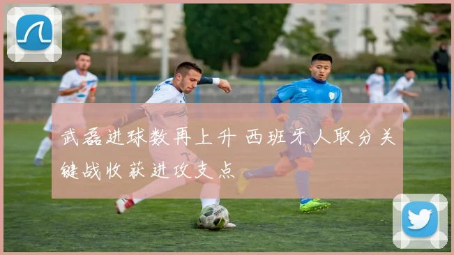 武磊进球数再上升 西班牙人取分关键战收获进攻支点