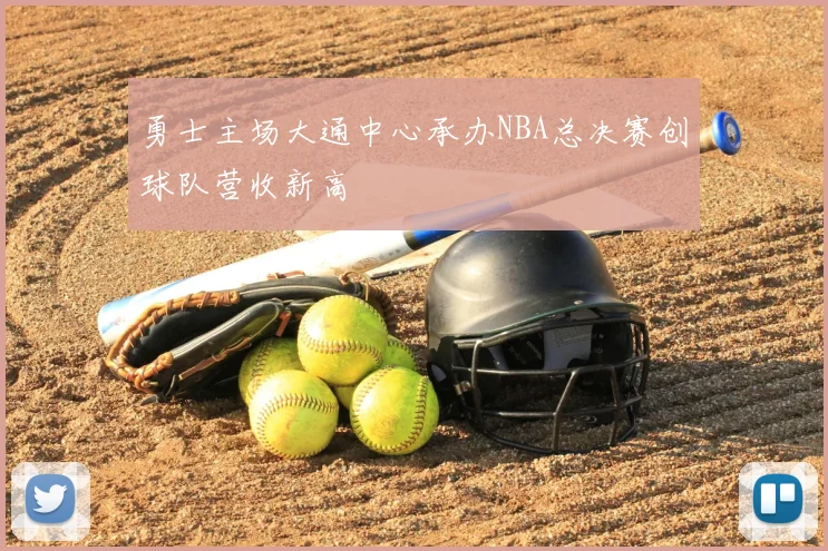 勇士主场大通中心承办NBA总决赛创球队营收新高