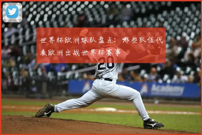 世界杯欧洲球队盘点：哪些队伍代表欧洲出战世界杯赛事