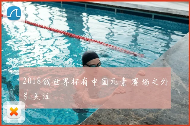 2018俄世界杯有中国元素 赛场之外引关注