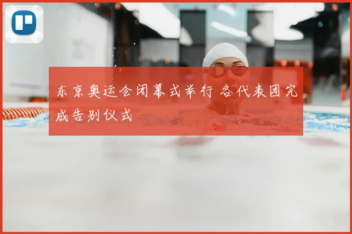东京奥运会闭幕式举行 各代表团完成告别仪式