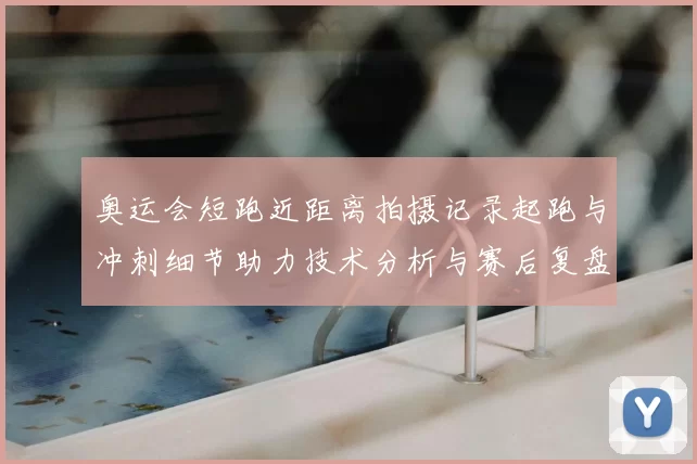 奥运会短跑近距离拍摄记录起跑与冲刺细节助力技术分析与赛后复盘