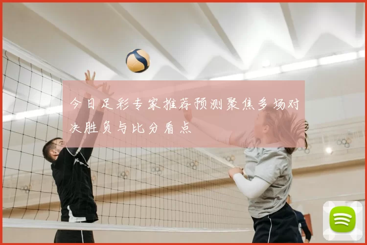 今日足彩专家推荐预测聚焦多场对决胜负与比分看点