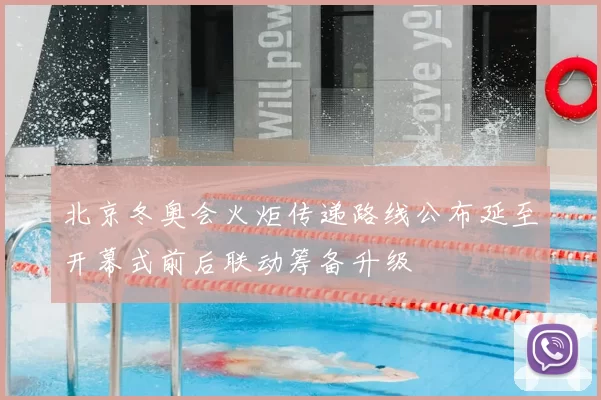 北京冬奥会火炬传递路线公布延至开幕式前后联动筹备升级