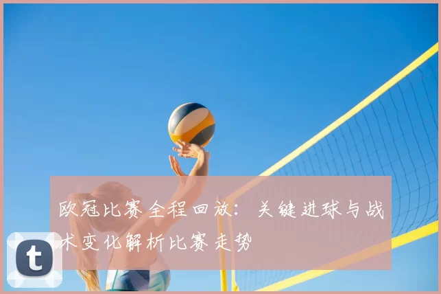 欧冠比赛全程回放：关键进球与战术变化解析比赛走势