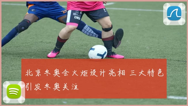 北京冬奥会火炬设计亮相 三大特色引发冬奥关注