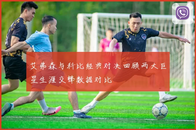 艾弗森与科比经典对决回顾两大巨星生涯交锋数据对比