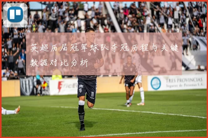 英超历届冠军球队夺冠历程与关键数据对比分析