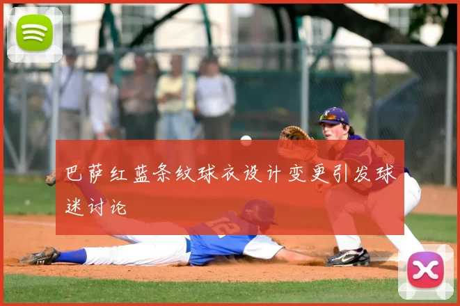 巴萨红蓝条纹球衣设计变更引发球迷讨论