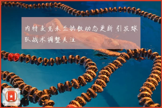 内特麦克米兰执教动态更新 引发球队战术调整关注
