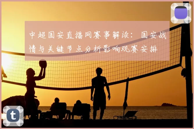 中超国安直播网赛事解读：国安战情与关键节点分析影响观赛安排