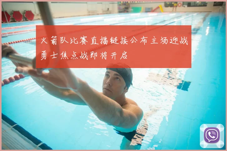 火箭队比赛直播链接公布主场迎战勇士焦点战即将开启