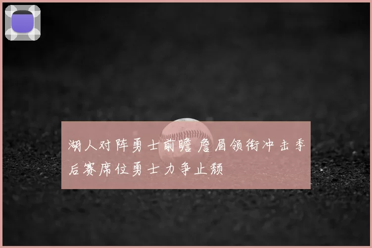 湖人对阵勇士前瞻 詹眉领衔冲击季后赛席位勇士力争止颓