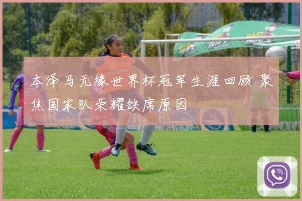 本泽马无缘世界杯冠军生涯回顾 聚焦国家队荣耀缺席原因