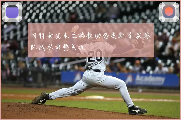 内特麦克米兰执教动态更新 引发球队战术调整关注