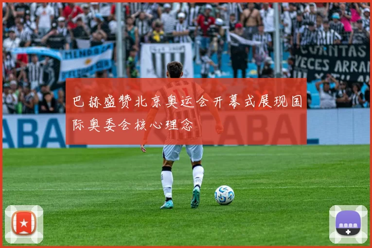 巴赫盛赞北京奥运会开幕式展现国际奥委会核心理念