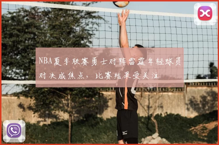 NBA夏季联赛勇士对阵雷霆年轻球员对决成焦点，比赛结果受关注