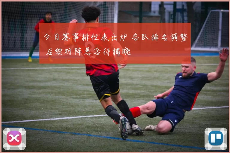 今日赛事排位表出炉 各队排名调整 后续对阵悬念待揭晓
