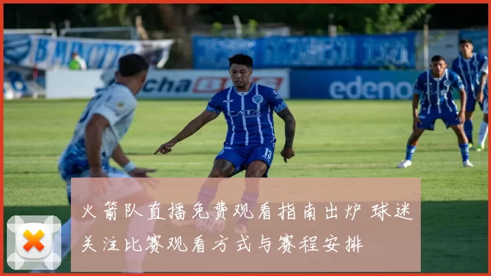 火箭队直播免费观看指南出炉 球迷关注比赛观看方式与赛程安排