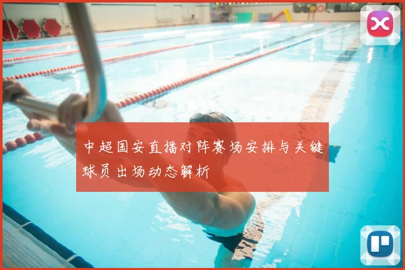 中超国安直播对阵赛场安排与关键球员出场动态解析