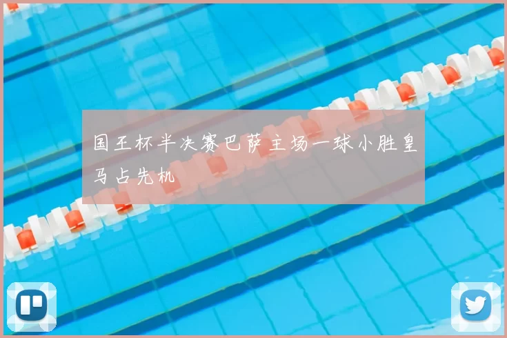 国王杯半决赛巴萨主场一球小胜皇马占先机