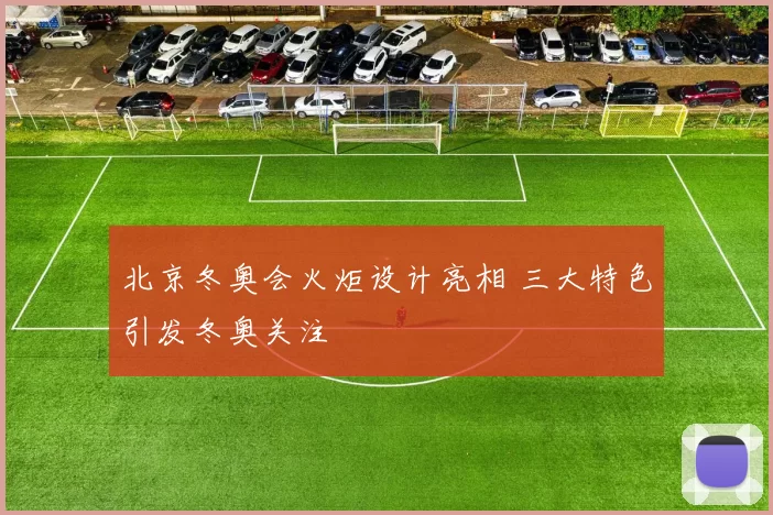 北京冬奥会火炬设计亮相 三大特色引发冬奥关注