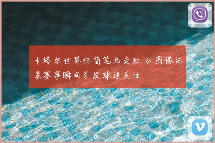 卡塔尔世界杯简笔画走红 以图像记录赛事瞬间引发球迷关注