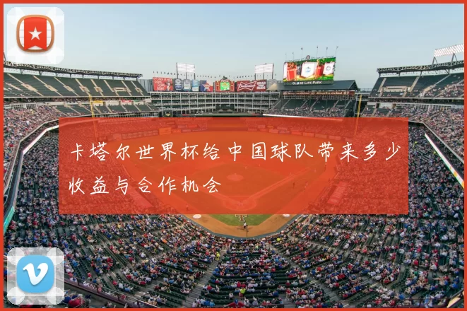 卡塔尔世界杯给中国球队带来多少收益与合作机会