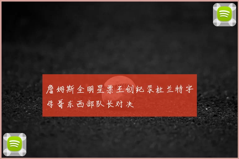 詹姆斯全明星票王创纪录杜兰特字母哥东西部队长对决