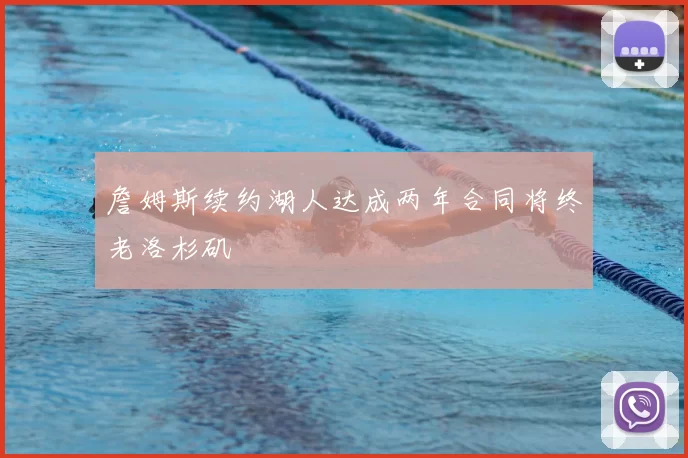 詹姆斯续约湖人达成两年合同将终老洛杉矶