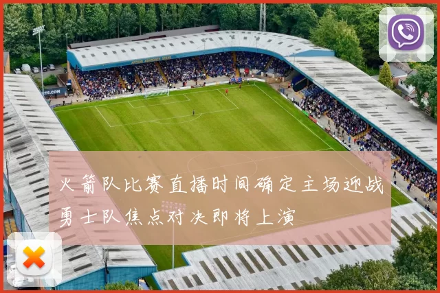 火箭队比赛直播时间确定主场迎战勇士队焦点对决即将上演