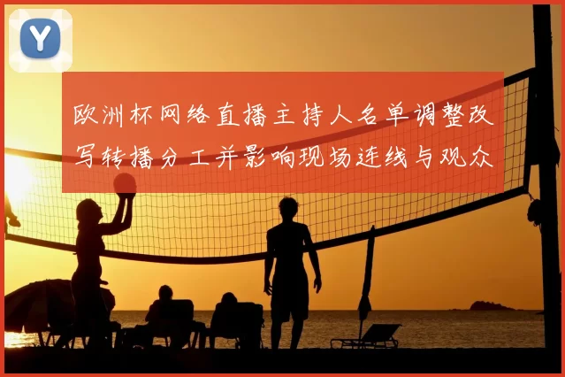 欧洲杯网络直播主持人名单调整改写转播分工并影响现场连线与观众互动